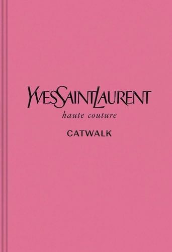 Yves Saint Laurent: The Complete Haute Couture Collections, 1962–2002 (Catwalk) - Suzy Menkes, Olivier Flaviano, Aurélie Samuel, Jéromine Savignon, Lola Fournier, Alice Coulon-Saillard, Domitille Éblé, Laurence Neveu, Leslie Veyrat · 2019