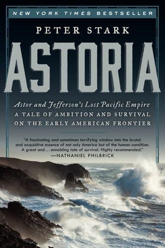 Astoria: Astor and Jefferson''s Lost Pacific Empire: A Tale of Ambition and Survival on the Early American Frontier - Peter Stark · 2015
