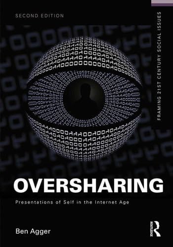 Oversharing: Presentations of Self in the Internet Age - Ben Agger · 2015