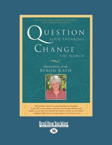 Question Your Thinking, Change the World - Byron Katie · 2012