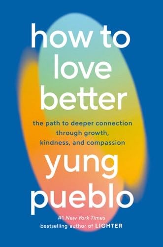 How to Love Better: The Path to Deeper Connection Through Growth, Kindness, and Compassion - Yung Pueblo · 2025