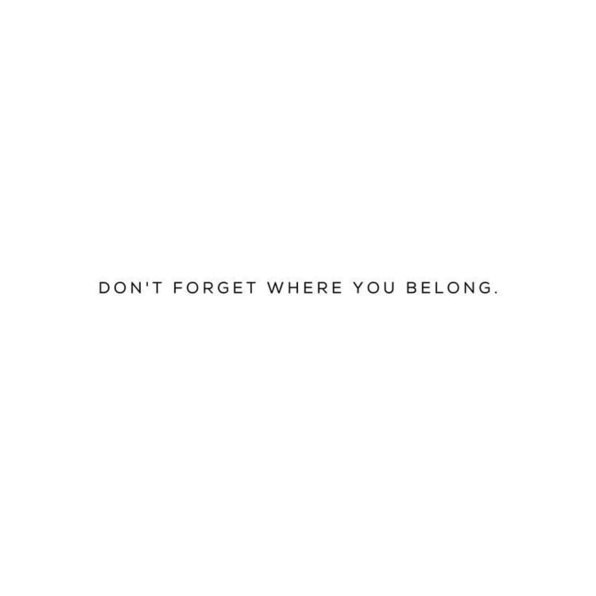 Don’t forget where you belong. - I think it says everything but I’d like to do it also bc I tend to forget lots of stuff and I just feel lost sometimes