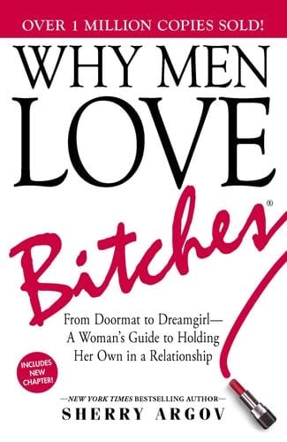 Why Men Love Bitches: From Doormat to Dreamgirl―A Woman's Guide to Holding Her Own in a Relationship - Sherry Argov · 2002