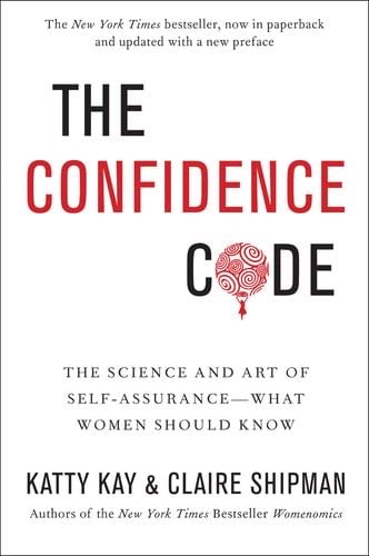 The Confidence Code: The Science and Art of Self-Assurance---What Women Should Know - Katty Kay, Claire Shipman · 2018