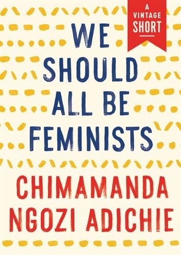 We Should All Be Feminists - Chimamanda Ngozi Adichie · 2014