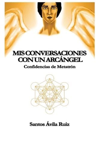 Mis conversaciones con un Arcángel: Confidencias de Metatrón (Spanish Edition) - Santos Ávila Ruiz · 2016