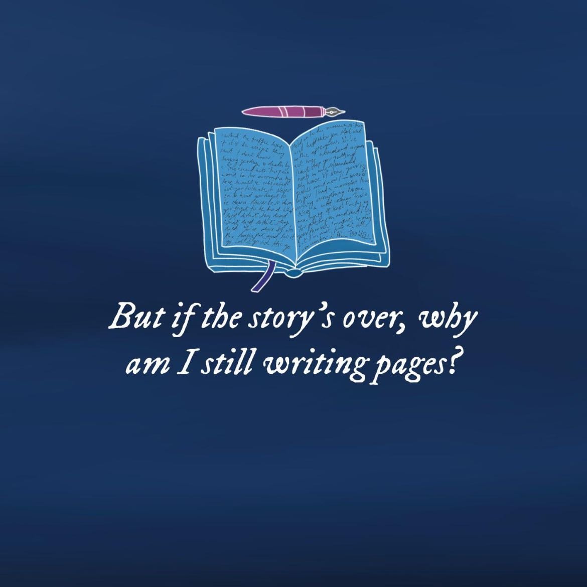 If the story’s over why am I still writing pages ?