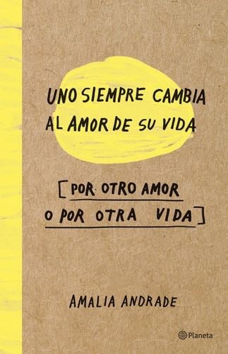 Uno siempre cambia el amor de su vida, por otro amor o por otra vida (Spanish Edition) - Amalia Andrade · 2017