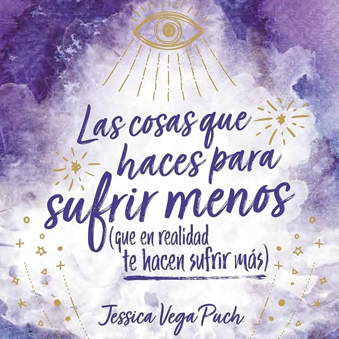Las Cosas Que Haces Para Sufrir Menos (que En Realidad Te Hacen Sufrir Más) - Jessica Vega Puch · 2019