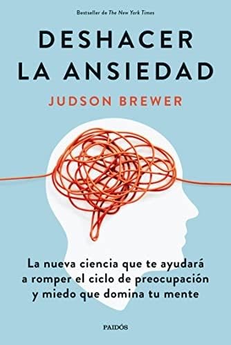 Deshacer la ansiedad: La nueva ciencia que te ayudará a romper el ciclo de preocupación y miedo que domina tu mente (Divulgación) (Spanish Edition) - Judson Brewer · 2022