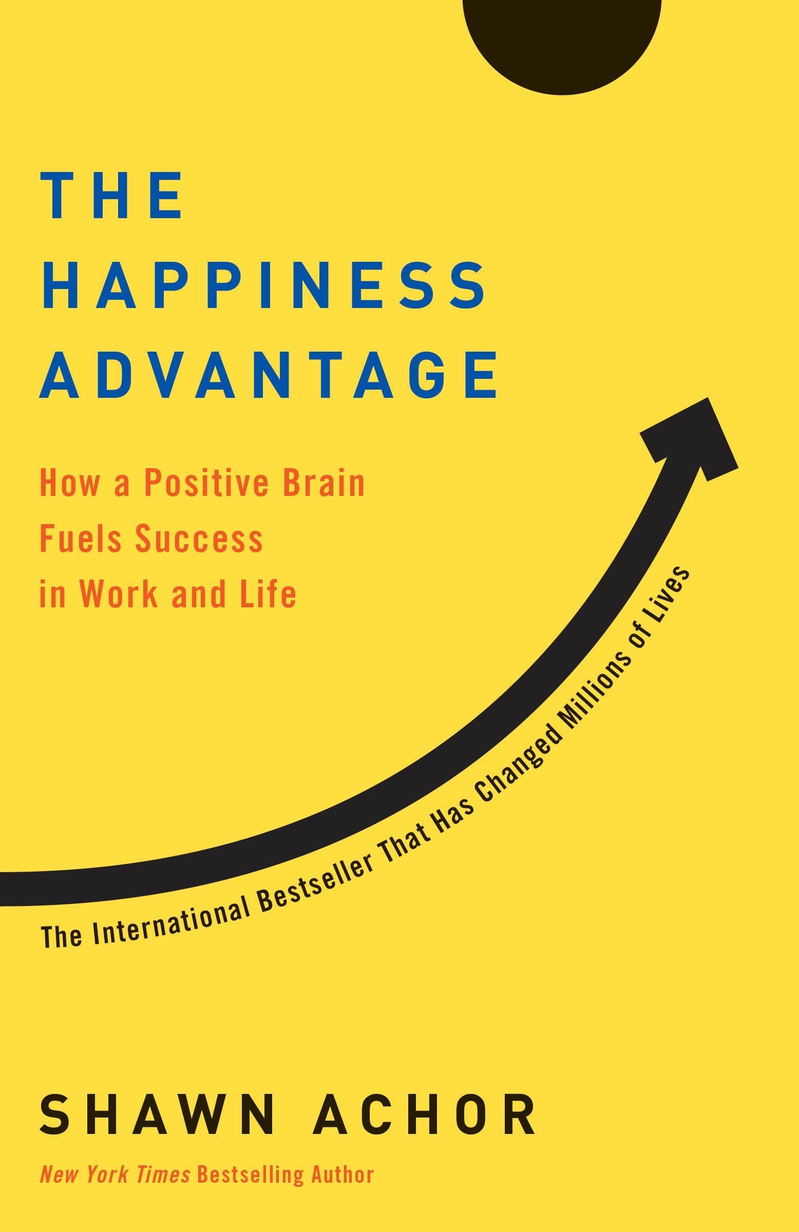 The Happiness Advantage: How a Positive Brain Fuels Success in Work and Life - Shawn Achor · 2018