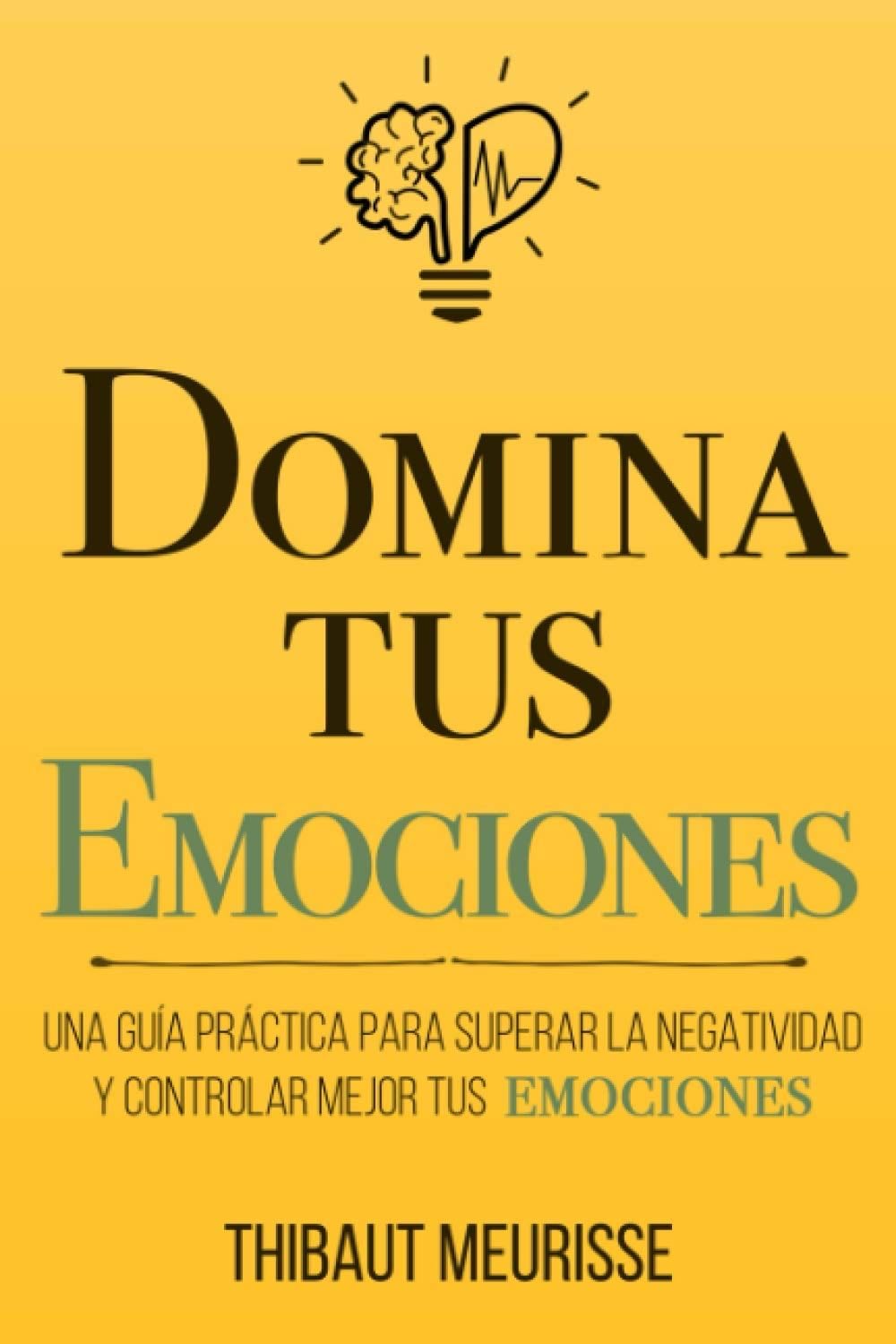 Domina Tus Emociones: Una guía práctica para superar la negatividad y controlar mejor tus emociones (Colección Domina Tu(s)...) (Spanish Edition) - Thibaut Meurisse · 2020