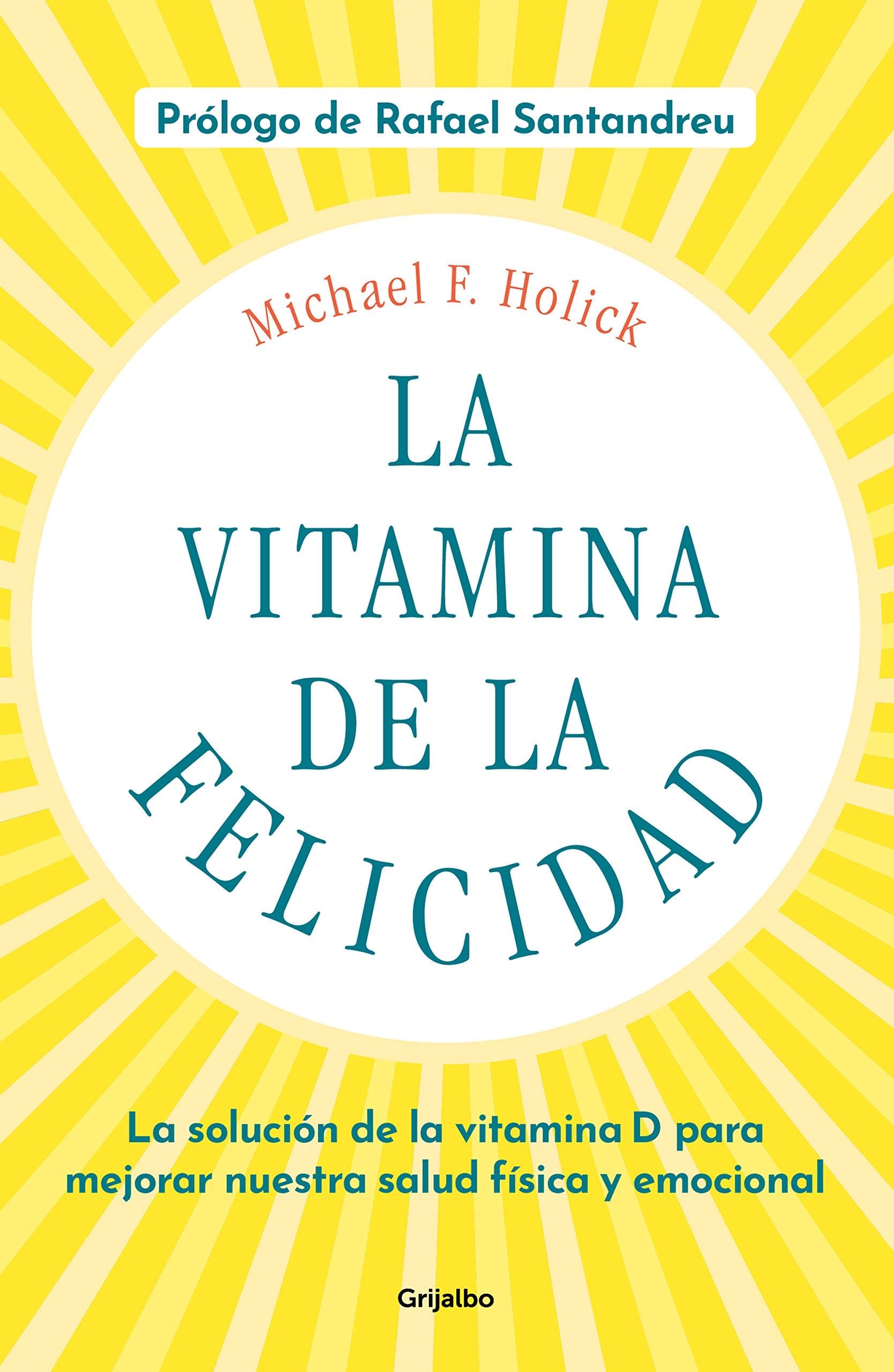 La vitamina de la felicidad (con prólogo de Rafael Santandreu): La solución de la vitamina D para mejorar nuestra salud física y emocional - Michael F. Holick · 2020