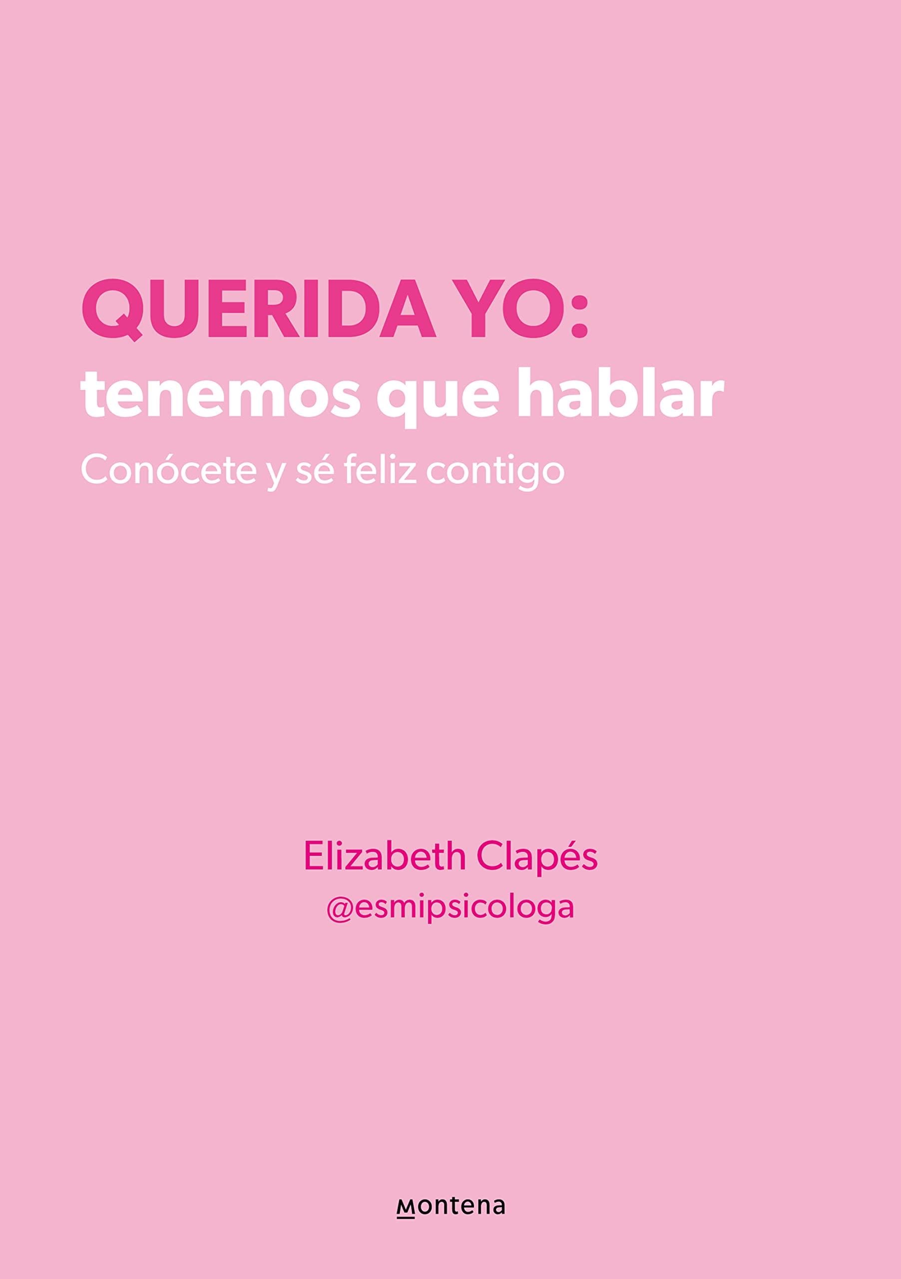 Querida yo: tenemos que hablar. Conócete y sé feliz contigo: Conócete y sé feliz contigo - Elizabeth Clapés (@esmipsicologa) · 2022