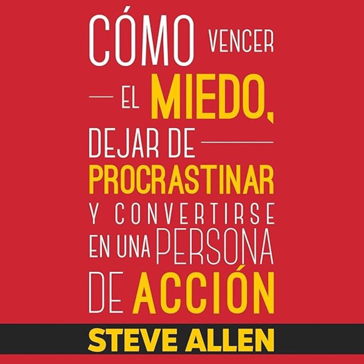 Cómo vencer el miedo, dejar de procrastinar y convertirse en una persona de acción: Método práctico para eliminar la procrastinación y cambiar cualquier hábito: 1 (Éxito y productividad sin límites) - Steve Allen