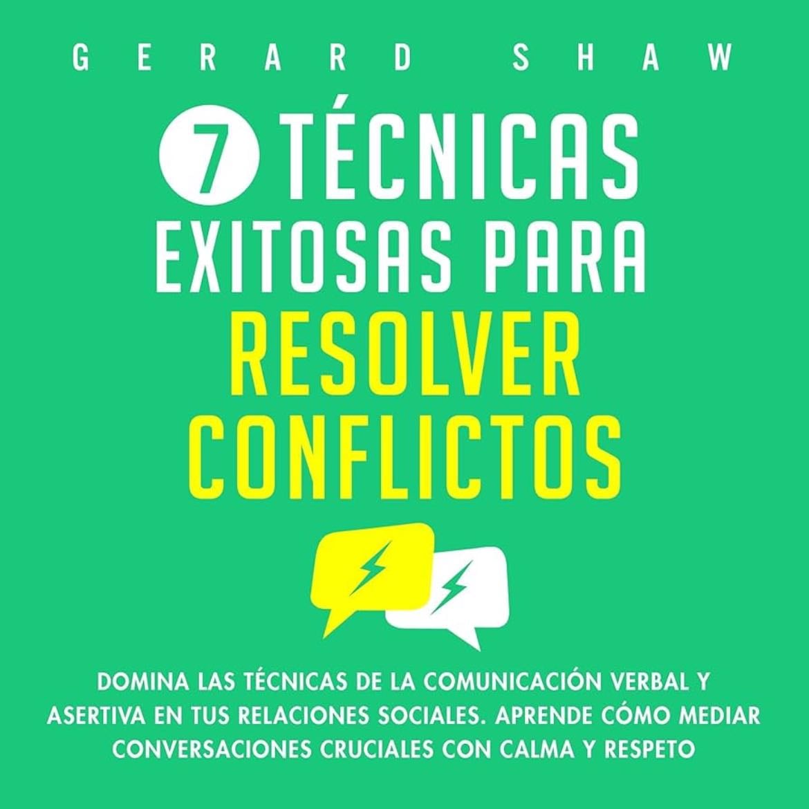 7 técnicas exitosas para resolver conflictos: Domina las técnicas de la comunicación verbal y asertiva en tus relaciones sociales. Aprende cómo mediar conversaciones cruciales con calma y respeto - Gerard Shaw