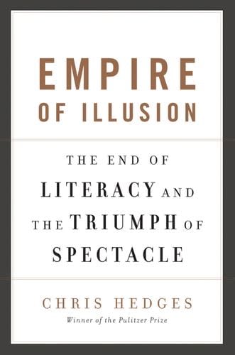 Empire of Illusion: The End of Literacy and the Triumph of Spectacle - Chris Hedges · 2009