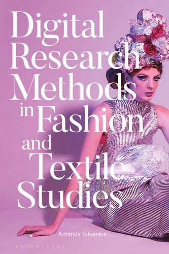 Digital Research Methods in Fashion and Textile Studies - Amanda Sikarskie · 2020