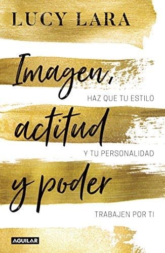 Imagen, actitud y poder: Haz que tu estilo y tu personalidad trabajen por ti (Spanish Edition) - Lucy Lara · 2017