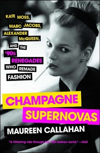 Champagne Supernovas: Kate Moss, Marc Jacobs, Alexander McQueen, and the '90s Renegades Who Remade Fashion - Maureen Callahan · 2015