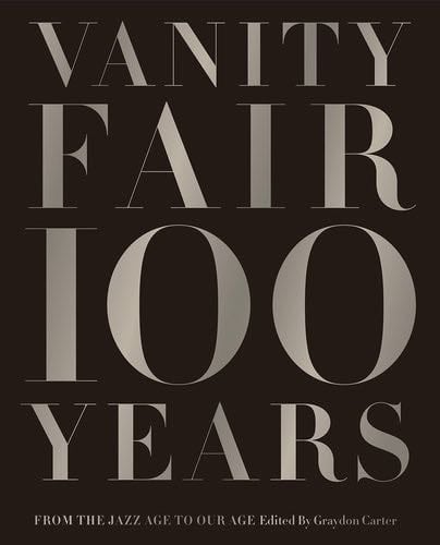 Vanity Fair 100 Years: From the Jazz Age to Our Age - Graydon Carter · 2013