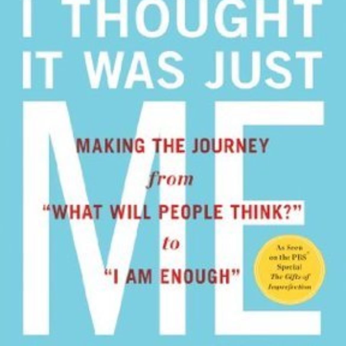 I Thought It Was Just Me (but it isn't): Making the Journey from "What Will People Think?" to "I Am Enough" - Brené Brown · 2007