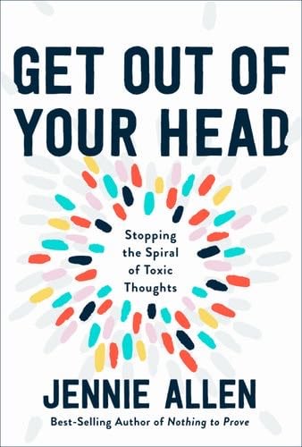 Get Out of Your Head: Stopping the Spiral of Toxic Thoughts - Jennie Allen · 2020