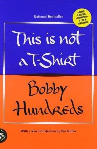 This Is Not a T-Shirt: A Brand, a Culture, a Community--a Life in Streetwear - Bobby Hundreds · 2019