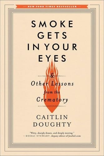 Smoke Gets in Your Eyes: And Other Lessons from the Crematory - Caitlin Doughty · 2015