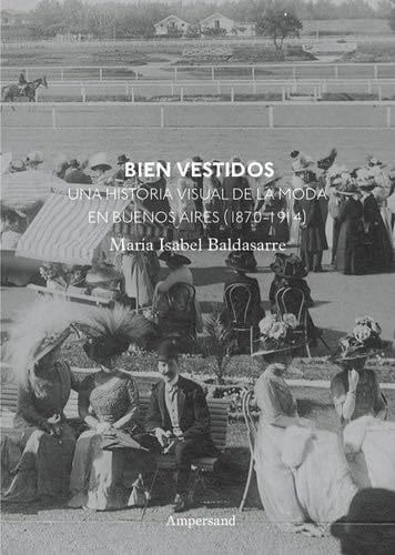 Bien vestidos: Una historia visual de la moda en Buenos Aires - María Isabel Baldasarre · 2021