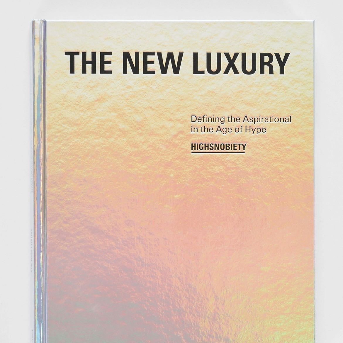 The New Luxury: Defining the Aspirational in the Age of Hype - Gestalten, Highsnobiety · 2019