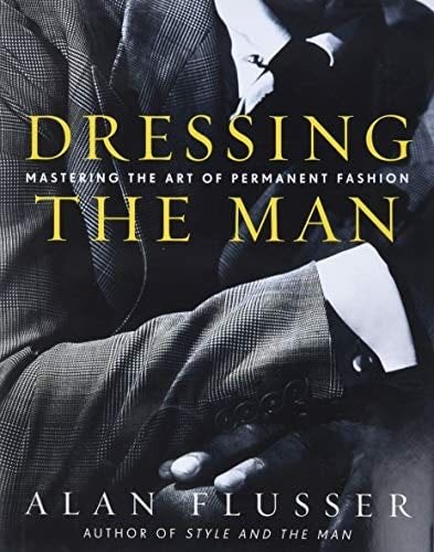 Dressing the Man: Mastering the Art of Permanent Fashion - Alan Flusser · 2002