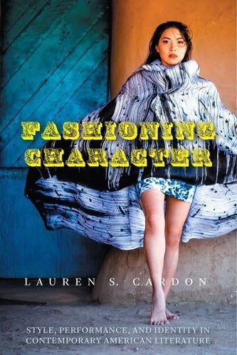 Fashioning Character: Style, Performance, and Identity in Contemporary American Literature - Lauren S. Cardon · 2021