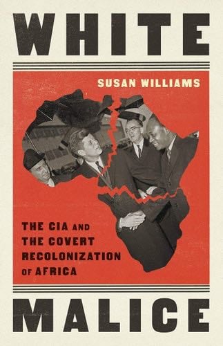 White Malice: The CIA and the Covert Recolonization of Africa - Susan Williams · 2021