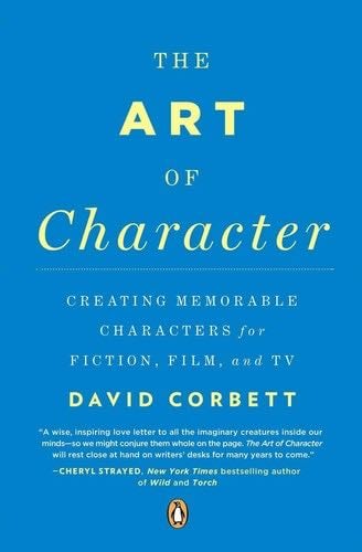 The Art of Character: Creating Memorable Characters for Fiction, Film, and TV - David Corbett · 2013