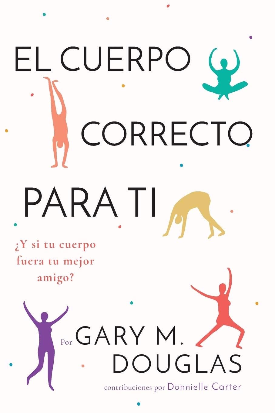 El Cuerpo Correcto Para Ti (Spanish) (Spanish Edition) - Gary M Douglas · 2020