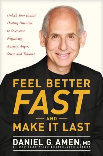 Feel Better Fast and Make It Last: Unlock Your Brain’s Healing Potential to Overcome Negativity, Anxiety, Anger, Stress, and Trauma - Daniel G. Amen · 2018