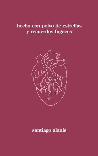 hecho con polvo de estrellas y recuerdos fugaces (Spanish Edition) - Santiago Alanis · 2023