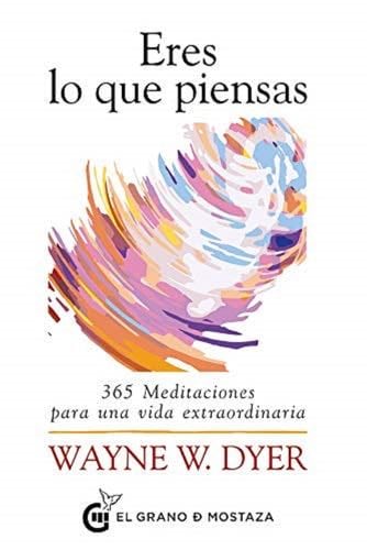 Eres lo que piensas: 365 meditaciones para una vida extraordinaria (Spanish Edition) - Wayne W. Dyer · 2020