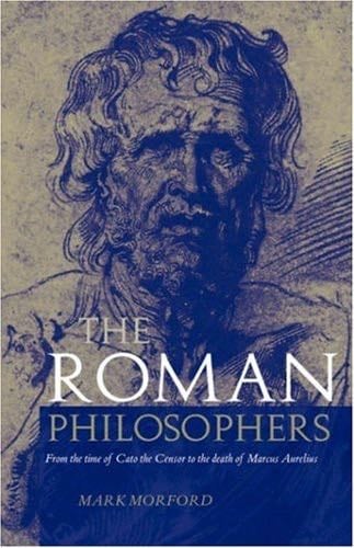 The Roman Philosophers: From the time of Cato the Censor to the death of Marcus Aurelius - Mark Morford · 2002