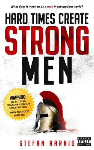 Hard Times Create Strong Men: Why the World Craves Leadership and How You Can Step Up to Fill the Need (Hard Times, 1) - Stefan Aarnio · 2019