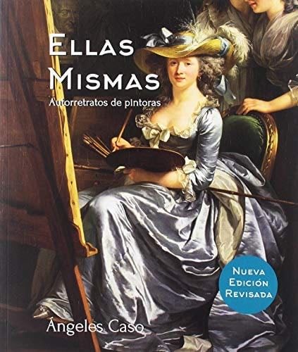 Ellas mismas. Autorretratos de pintoras: Nueva edición revisada (Spanish Edition) - Angeles Caso · 2019