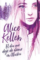 El día que dejó de nevar en Alaska - Alice Kellen · 2017