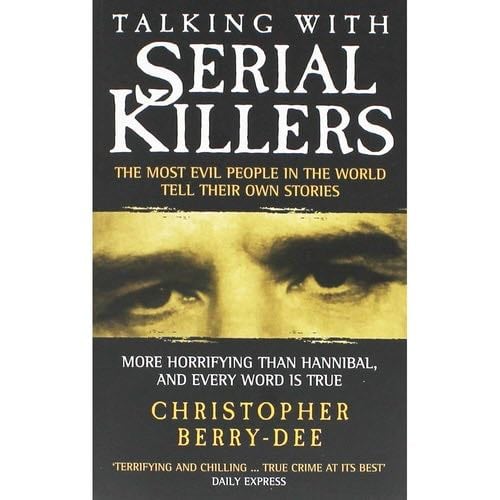 Talking with Serial Killers: The Most Evil People in the World Tell Their Own Stories - Christopher Berry-Dee · 2003
