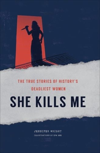 She Kills Me: The True Stories of History's Deadliest Women - Jennifer Wright · 2021