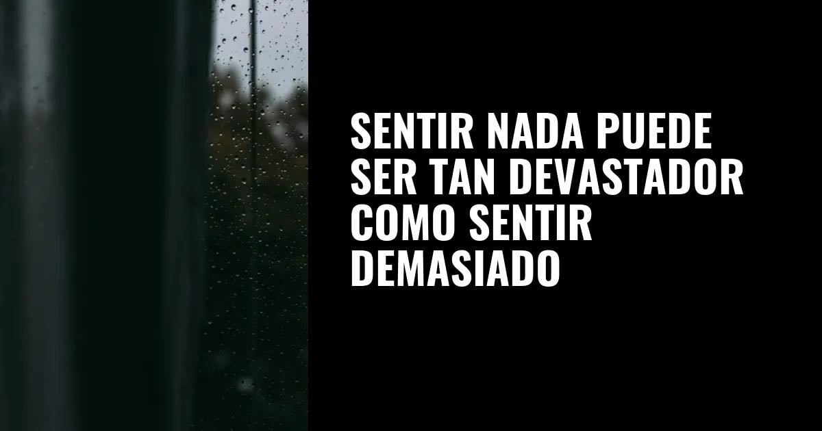 Sentir nada puede ser tan devastador como sentir demasiado * Psyciencia - Psyciencia
