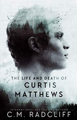 The Life and Death of Curtis Matthews - C.M. Radcliff · 2020