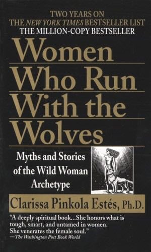Women Who Run with the Wolves: Myths and Stories of the Wild Woman Archetype - Clarissa Pinkola Estés · 1996