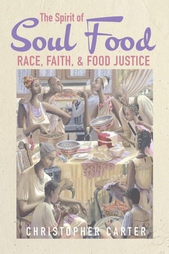 The Spirit of Soul Food: Race, Faith, and Food Justice - Christopher Carter · 2021