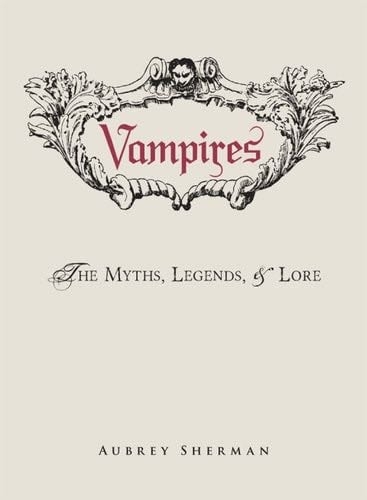Vampires: The Myths, Legends, and Lore - Aubrey Sherman · 2014